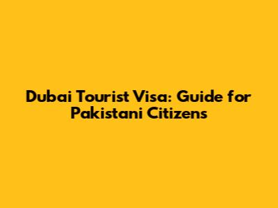 Dubai Tourist Visa: Guide for Pakistani Citizens