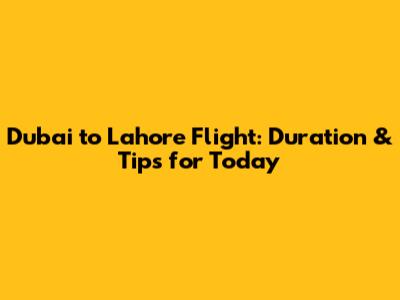 Dubai to Lahore Flight: Duration & Tips for Today