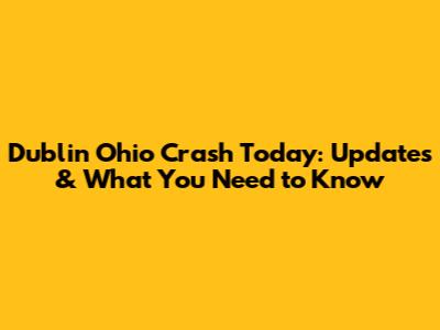 Dublin Ohio Crash Today: Updates & What You Need to Know