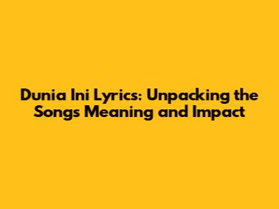 Dunia Ini Lyrics: Unpacking the Song's Meaning and Impact