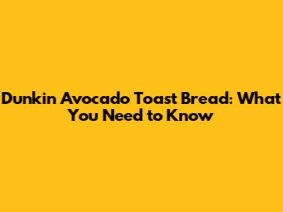 Dunkin' Avocado Toast Bread: What You Need to Know