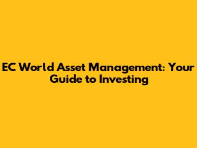 EC World Asset Management: Your Guide to Investing