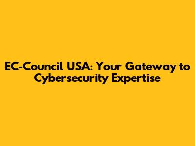 EC-Council USA: Your Gateway to Cybersecurity Expertise