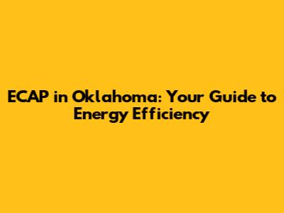 ECAP in Oklahoma: Your Guide to Energy Efficiency