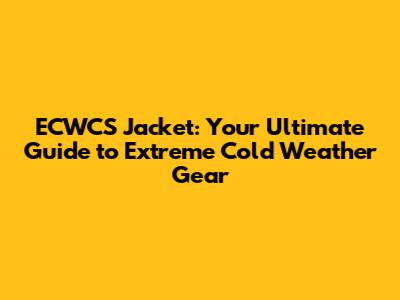 ECWCS Jacket: Your Ultimate Guide to Extreme Cold Weather Gear