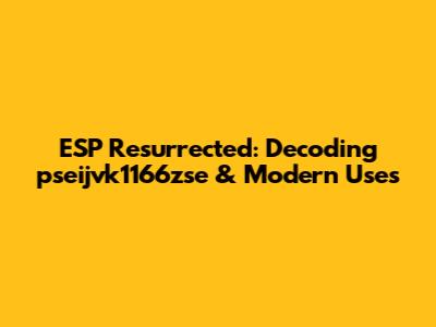 ESP Resurrected: Decoding pseijvk1166zse & Modern Uses