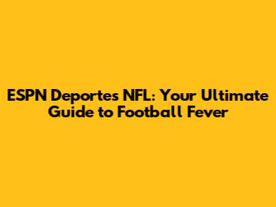 ESPN Deportes NFL: Your Ultimate Guide to Football Fever