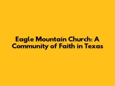 Eagle Mountain Church: A Community of Faith in Texas