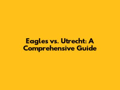 Eagles vs. Utrecht: A Comprehensive Guide