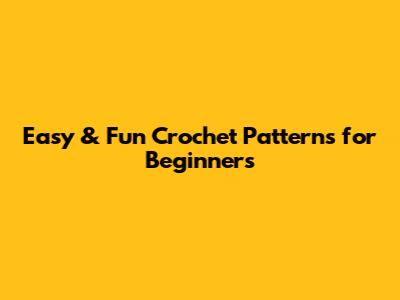 Easy & Fun Crochet Patterns for Beginners
