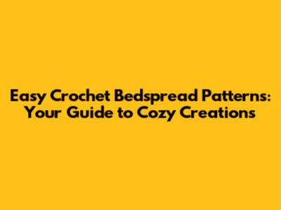 Easy Crochet Bedspread Patterns: Your Guide to Cozy Creations
