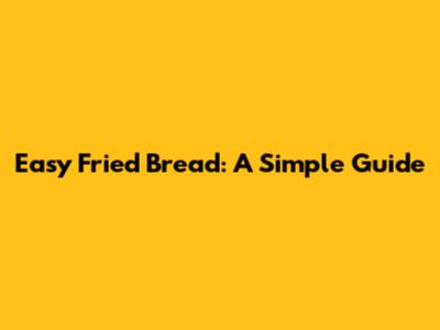 Easy Fried Bread: A Simple Guide
