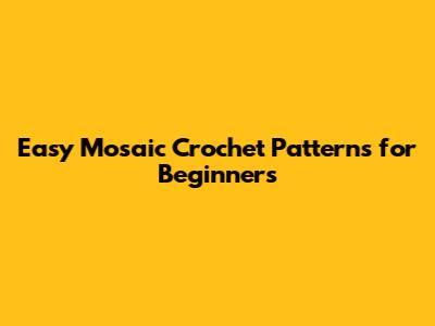 Easy Mosaic Crochet Patterns for Beginners