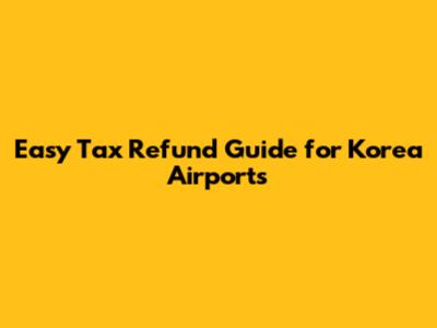 Easy Tax Refund Guide for Korea Airports