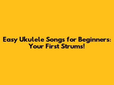 Easy Ukulele Songs for Beginners: Your First Strums!