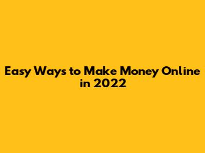 Easy Ways to Make Money Online in 2022