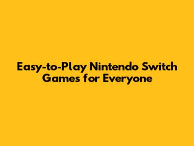 Easy-to-Play Nintendo Switch Games for Everyone