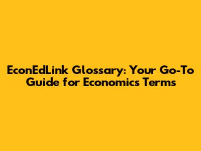 EconEdLink Glossary: Your Go-To Guide for Economics Terms