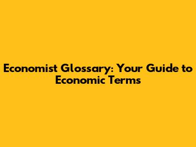 Economist Glossary: Your Guide to Economic Terms