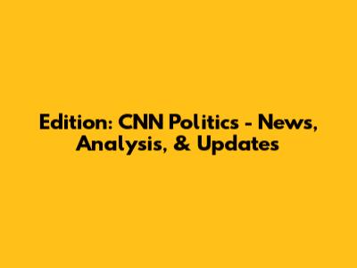 Edition: CNN Politics - News, Analysis, & Updates
