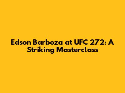 Edson Barboza at UFC 272: A Striking Masterclass