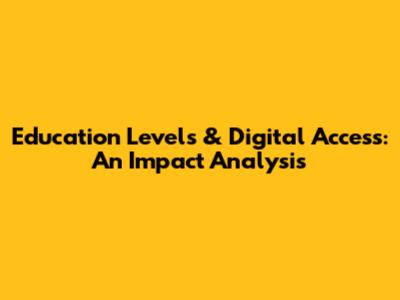 Education Levels & Digital Access: An Impact Analysis