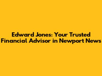 Edward Jones: Your Trusted Financial Advisor in Newport News