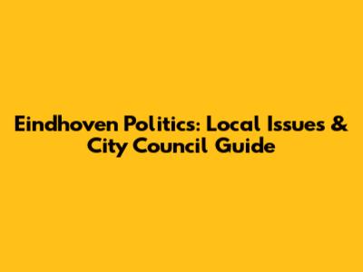 Eindhoven Politics: Local Issues & City Council Guide