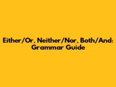 Either/Or, Neither/Nor, Both/And: Grammar Guide