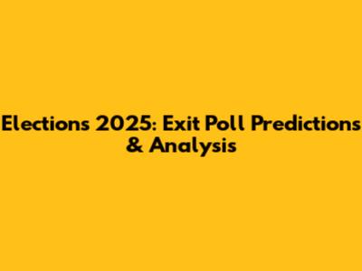 Elections 2025: Exit Poll Predictions & Analysis