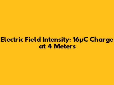 Electric Field Intensity: 16μC Charge at 4 Meters
