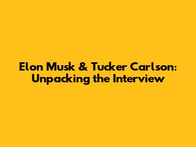 Elon Musk & Tucker Carlson: Unpacking the Interview