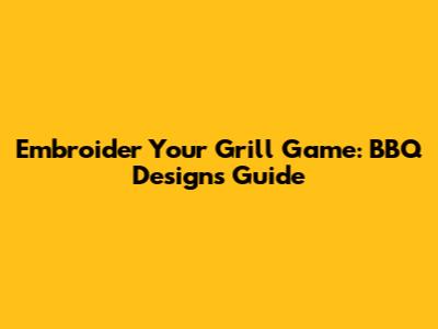 Embroider Your Grill Game: BBQ Designs Guide