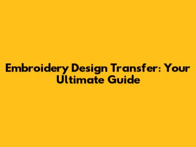 Embroidery Design Transfer: Your Ultimate Guide