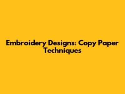 Embroidery Designs: Copy Paper Techniques
