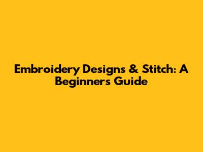 Embroidery Designs & Stitch: A Beginner's Guide