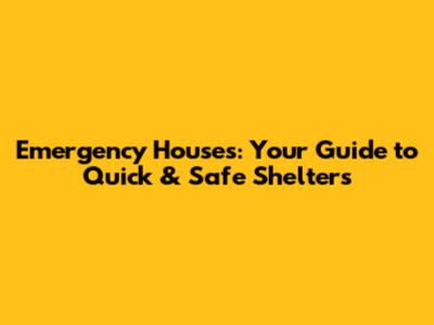 Emergency Houses: Your Guide to Quick & Safe Shelters