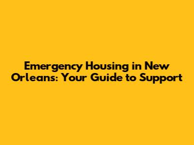 Emergency Housing in New Orleans: Your Guide to Support