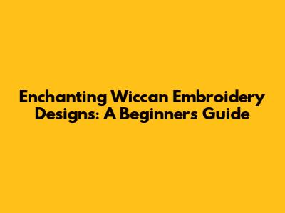 Enchanting Wiccan Embroidery Designs: A Beginner's Guide
