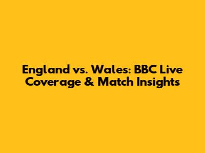 England vs. Wales: BBC Live Coverage & Match Insights