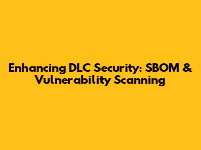 Enhancing DLC Security: SBOM & Vulnerability Scanning