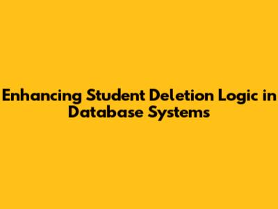 Enhancing Student Deletion Logic in Database Systems