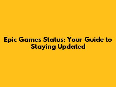 Epic Games Status: Your Guide to Staying Updated