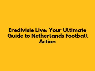 Eredivisie Live: Your Ultimate Guide to Netherlands Football Action
