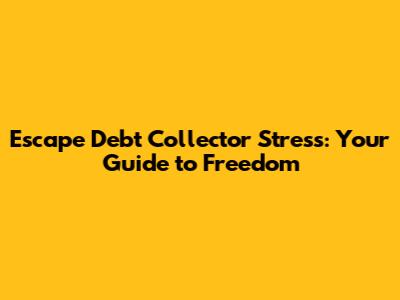 Escape Debt Collector Stress: Your Guide to Freedom