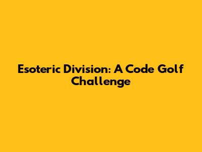 Esoteric Division: A Code Golf Challenge