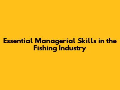 Essential Managerial Skills in the Fishing Industry
