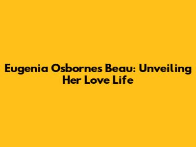 Eugenia Osborne's Beau: Unveiling Her Love Life