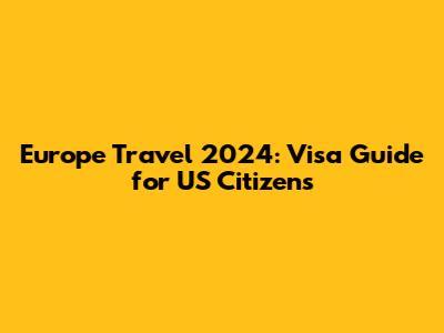 Europe Travel 2024: Visa Guide for US Citizens