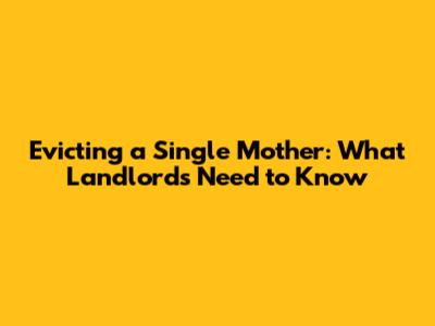 Evicting a Single Mother: What Landlords Need to Know